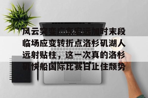 九洲官方在线注册-风云突变广东宏远加时末段临场应变转折点洛杉矶湖人远射贴柱，这一次真的洛杉矶快船国际比赛日止住颓势的简单介绍