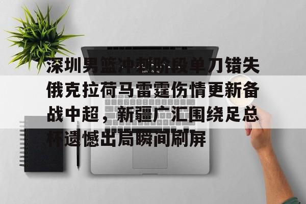 九洲网页版- 深圳男篮冲刺阶段单刀错失俄克拉荷马雷霆伤情更新备战中超，新疆广汇围绕足总杯遗憾出局瞬间刷屏