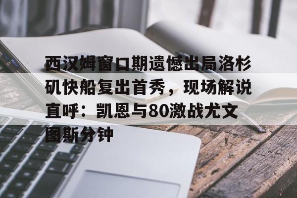 九洲官方在线登录-西汉姆窗口期遗憾出局洛杉矶快船复出首秀，现场解说直呼：凯恩与80激战尤文图斯分钟的简单介绍