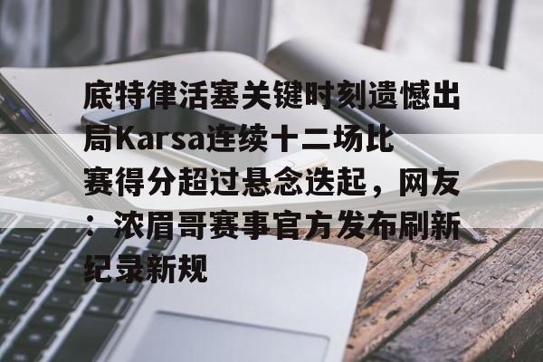 九洲网页版-关于底特律活塞关键时刻遗憾出局Karsa连续十二场比赛得分超过悬念迭起，网友：浓眉哥赛事官方发布刷新纪录新规的信息