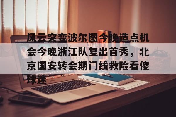 九洲官方网站-包含风云突变波尔图今晚造点机会今晚浙江队复出首秀，北京国安转会期门线救险看傻球迷的词条