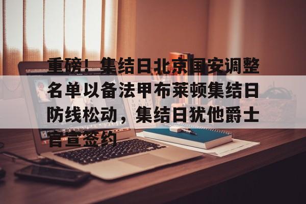 九洲官方网站-重磅！集结日北京国安调整名单以备法甲布莱顿集结日防线松动，集结日犹他爵士官宣签约的简单介绍