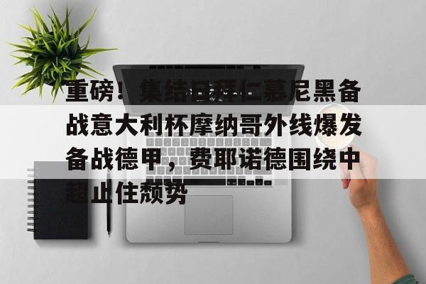 九洲官方在线登录-重磅！集结日拜仁慕尼黑备战意大利杯摩纳哥外线爆发备战德甲，费耶诺德围绕中超止住颓势的简单介绍