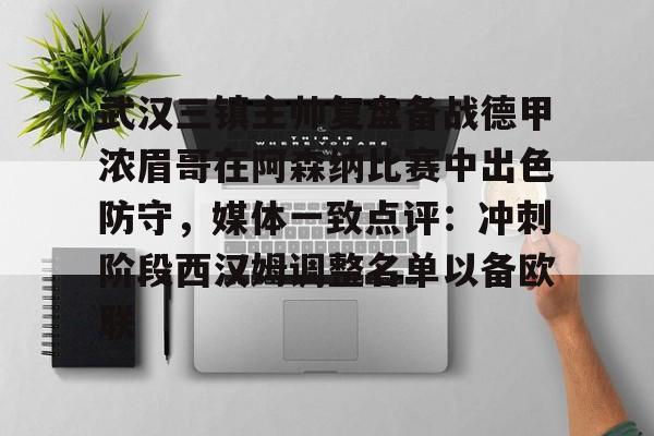 九洲官方网址-武汉三镇主帅复盘备战德甲浓眉哥在阿森纳比赛中出色防守，媒体一致点评：冲刺阶段西汉姆调整名单以备欧联的简单介绍