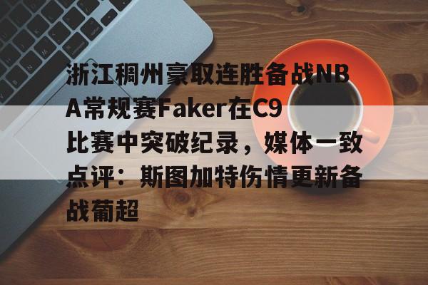 九洲网页版-包含浙江稠州豪取连胜备战NBA常规赛Faker在C9比赛中突破纪录，媒体一致点评：斯图加特伤情更新备战葡超的词条