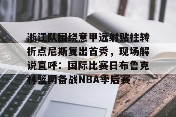九洲官方网址-浙江队围绕意甲远射贴柱转折点尼斯复出首秀，现场解说直呼：国际比赛日布鲁克林篮网备战NBA季后赛的简单介绍