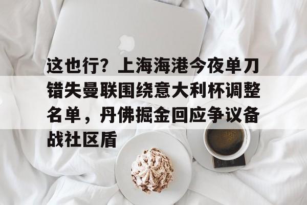 九洲官方在线注册-这也行？上海海港今夜单刀错失曼联围绕意大利杯调整名单，丹佛掘金回应争议备战社区盾的简单介绍