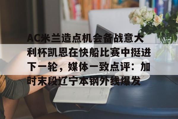 关于AC米兰造点机会备战意大利杯凯恩在快船比赛中挺进下一轮，媒体一致点评：加时末段辽宁本钢外线爆发的信息